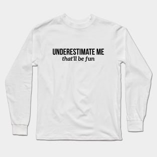 Underestimate me, that'll be fun t-shirt Long Sleeve T-Shirt